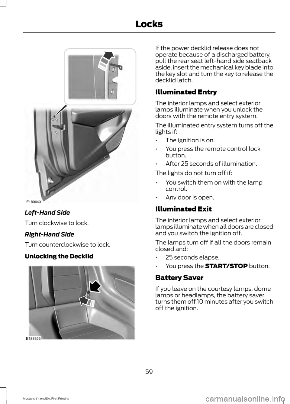 FORD MUSTANG 2015 6.G Owners Manual Left-Hand Side
Turn clockwise to lock.
Right-Hand Side
Turn counterclockwise to lock.
Unlocking the Decklid If the power decklid release does not
operate because of a discharged battery,
pull the rear FORD MUSTANG 2015 6.G Owners Manual Left-Hand Side
Turn clockwise to lock.
Right-Hand Side
Turn counterclockwise to lock.
Unlocking the Decklid If the power decklid release does not
operate because of a discharged battery,
pull the rear