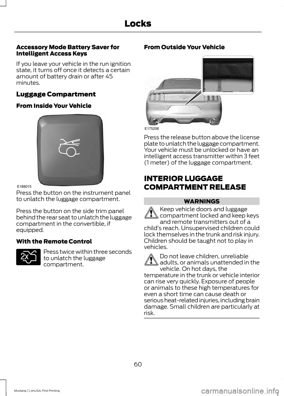 FORD MUSTANG 2015 6.G Owners Manual Accessory Mode Battery Saver for
Intelligent Access Keys
If you leave your vehicle in the run ignition
state, it turns off once it detects a certain
amount of battery drain or after 45
minutes.
Luggag FORD MUSTANG 2015 6.G Owners Manual Accessory Mode Battery Saver for
Intelligent Access Keys
If you leave your vehicle in the run ignition
state, it turns off once it detects a certain
amount of battery drain or after 45
minutes.
Luggag