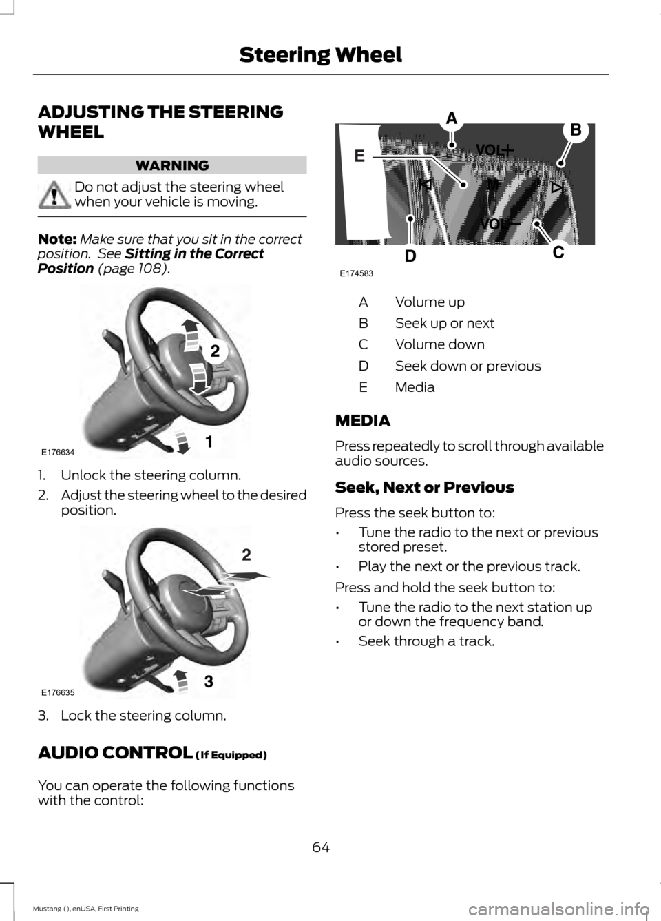 FORD MUSTANG 2015 6.G Repair Manual ADJUSTING THE STEERING
WHEEL
WARNING
Do not adjust the steering wheel
when your vehicle is moving.
Note:
Make sure that you sit in the correct
position.  See Sitting in the Correct
Position (page 108)