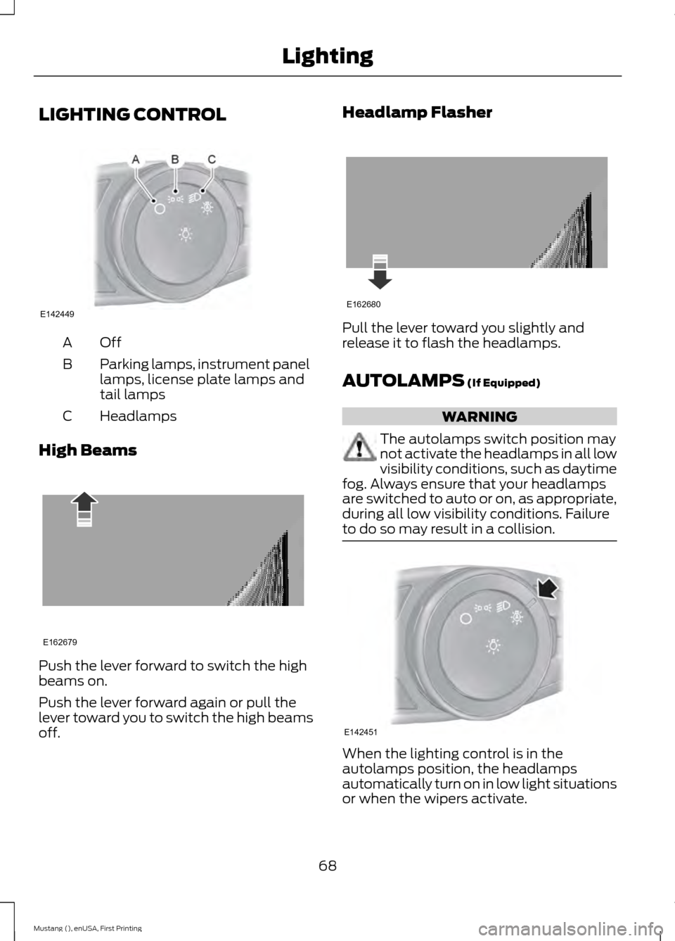 FORD MUSTANG 2015 6.G Owners Manual LIGHTING CONTROL
OffA
Parking lamps, instrument panel
lamps, license plate lamps and
tail lamps
B
Headlamps
C
High Beams Push the lever forward to switch the high
beams on.
Push the lever forward agai