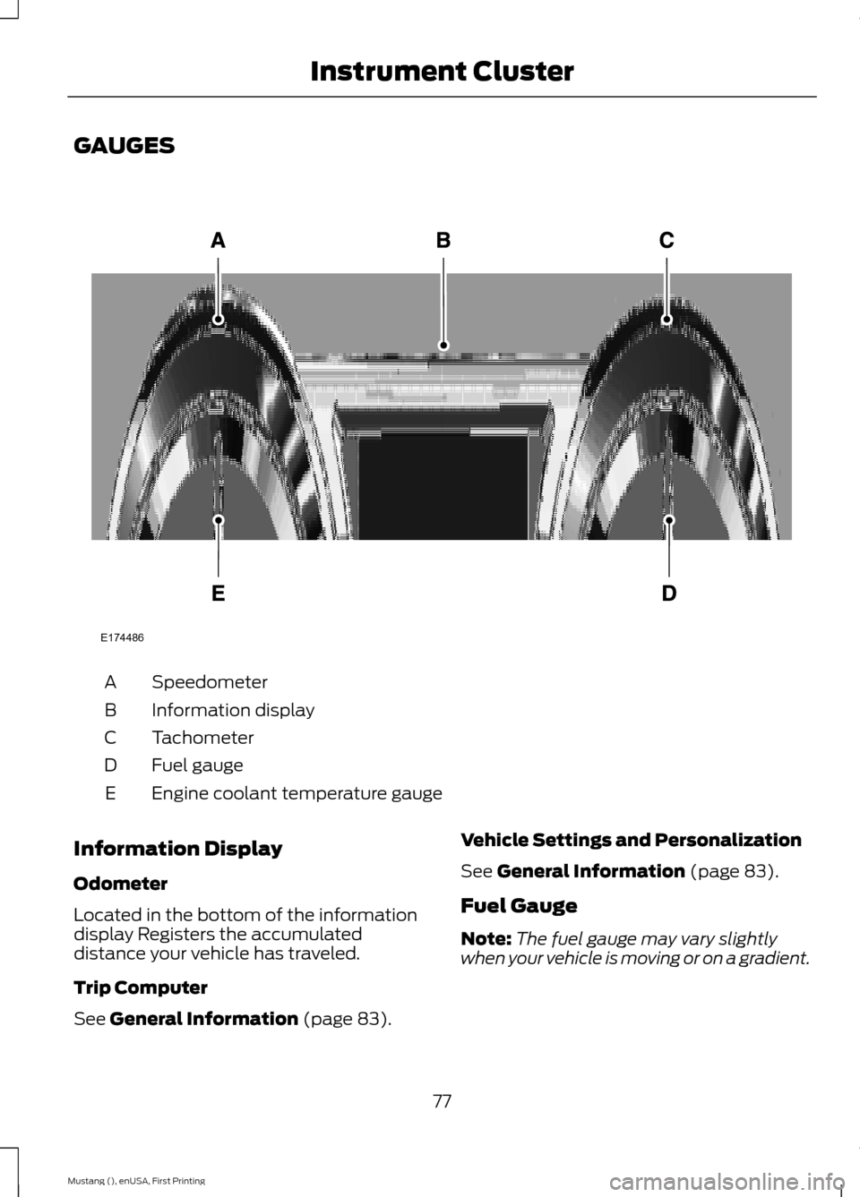 FORD MUSTANG 2015 6.G Owners Manual GAUGES
Speedometer
A
Information display
B
Tachometer
C
Fuel gauge
D
Engine coolant temperature gauge
E
Information Display
Odometer
Located in the bottom of the information
display Registers the accu FORD MUSTANG 2015 6.G Owners Manual GAUGES
Speedometer
A
Information display
B
Tachometer
C
Fuel gauge
D
Engine coolant temperature gauge
E
Information Display
Odometer
Located in the bottom of the information
display Registers the accu