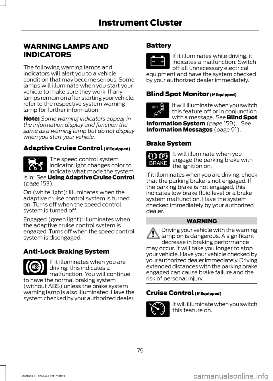 FORD MUSTANG 2015 6.G Owners Manual WARNING LAMPS AND
INDICATORS
The following warning lamps and
indicators will alert you to a vehicle
condition that may become serious. Some
lamps will illuminate when you start your
vehicle to make su