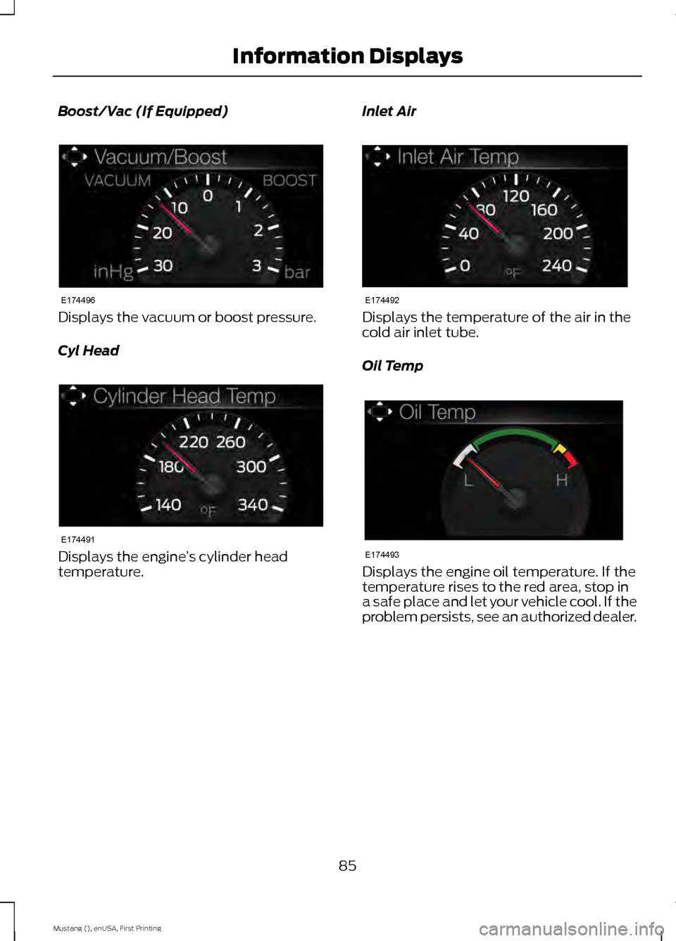 FORD MUSTANG 2015 6.G Manual Online Boost/Vac (If Equipped)
Displays the vacuum or boost pressure.
Cyl Head
Displays the engine
’s cylinder head
temperature. Inlet Air Displays the temperature of the air in the
cold air inlet tube.
Oi FORD MUSTANG 2015 6.G Manual Online Boost/Vac (If Equipped)
Displays the vacuum or boost pressure.
Cyl Head
Displays the engine
’s cylinder head
temperature. Inlet Air Displays the temperature of the air in the
cold air inlet tube.
Oi