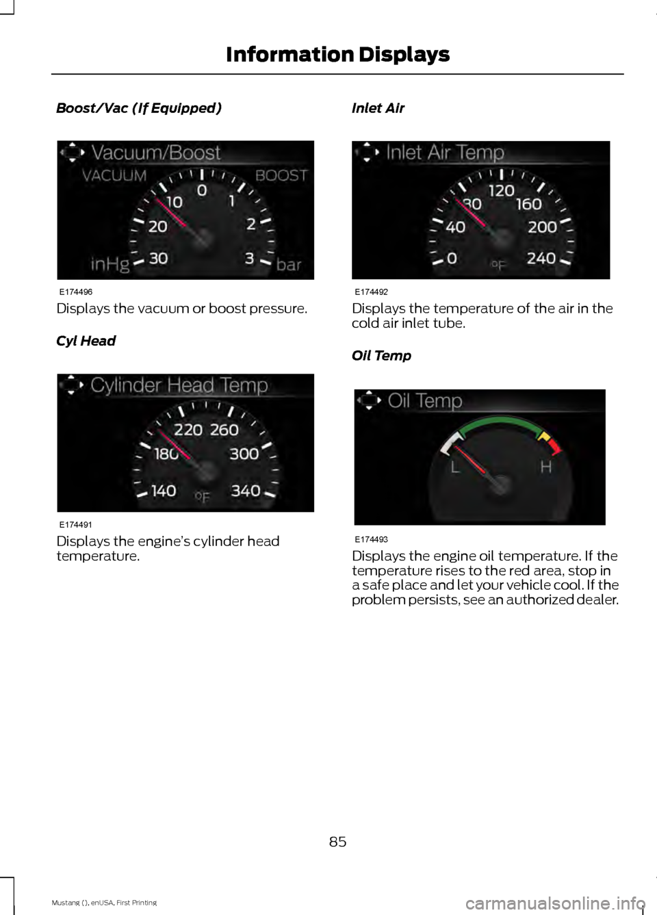 FORD MUSTANG 2015 6.G Owners Manual Boost/Vac (If Equipped)
Displays the vacuum or boost pressure.
Cyl Head
Displays the engine
’s cylinder head
temperature. Inlet Air Displays the temperature of the air in the
cold air inlet tube.
Oi