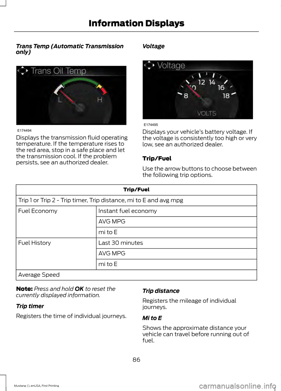 FORD MUSTANG 2015 6.G Owners Manual Trans Temp (Automatic Transmission
only)
Displays the transmission fluid operating
temperature. If the temperature rises to
the red area, stop in a safe place and let
the transmission cool. If the pro