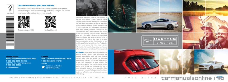 FORD MUSTANG 2015 6.G Quick Reference Guide United States
Ford Customer Relationship Center
1-800-392-3673 (FORD)
(TDD for the hearing impaired:
1-800-232-5952)
fordowner.comCanada
Ford Customer Relationship Centre
1-800-565-3673 (FORD)
f FORD MUSTANG 2015 6.G Quick Reference Guide United States
Ford Customer Relationship Center
1-800-392-3673 (FORD)
(TDD for the hearing impaired:
1-800-232-5952)
fordowner.comCanada
Ford Customer Relationship Centre
1-800-565-3673 (FORD)
f
