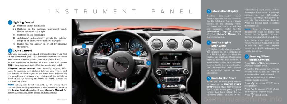 FORD MUSTANG 2015 6.G Quick Reference Guide 3 Information Display
Provides information about
various systems on your vehicle.
Use the left-hand, 5-way controls
located on the steering wheel
to choose and confirm settings
and messages. Ref FORD MUSTANG 2015 6.G Quick Reference Guide 3 Information Display
Provides information about
various systems on your vehicle.
Use the left-hand, 5-way controls
located on the steering wheel
to choose and confirm settings
and messages. Ref