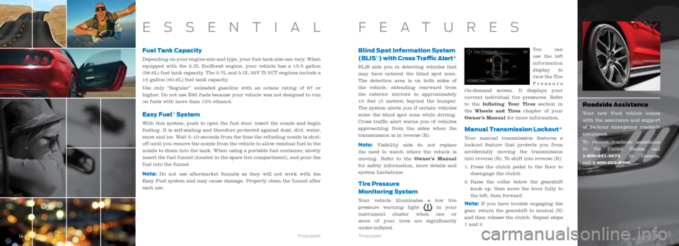 FORD MUSTANG 2015 6.G Quick Reference Guide Fuel Tank Capacity
Depending on your engine size and type, your fuel tank size can vary. When 
equipped with the 2.3L EcoBoost engine, your vehicle has a 15.5 gallon 
(58.6L) fuel tank capacity. The 3