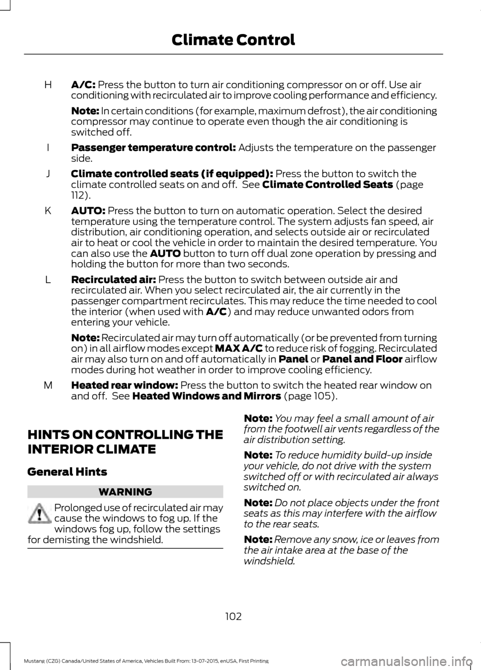 FORD MUSTANG 2016 6.G Owners Manual A/C: Press the button to turn air conditioning compressor on or off. Use air
conditioning with recirculated air to improve cooling performance and efficiency.
H
Note: In certain conditions (for exampl