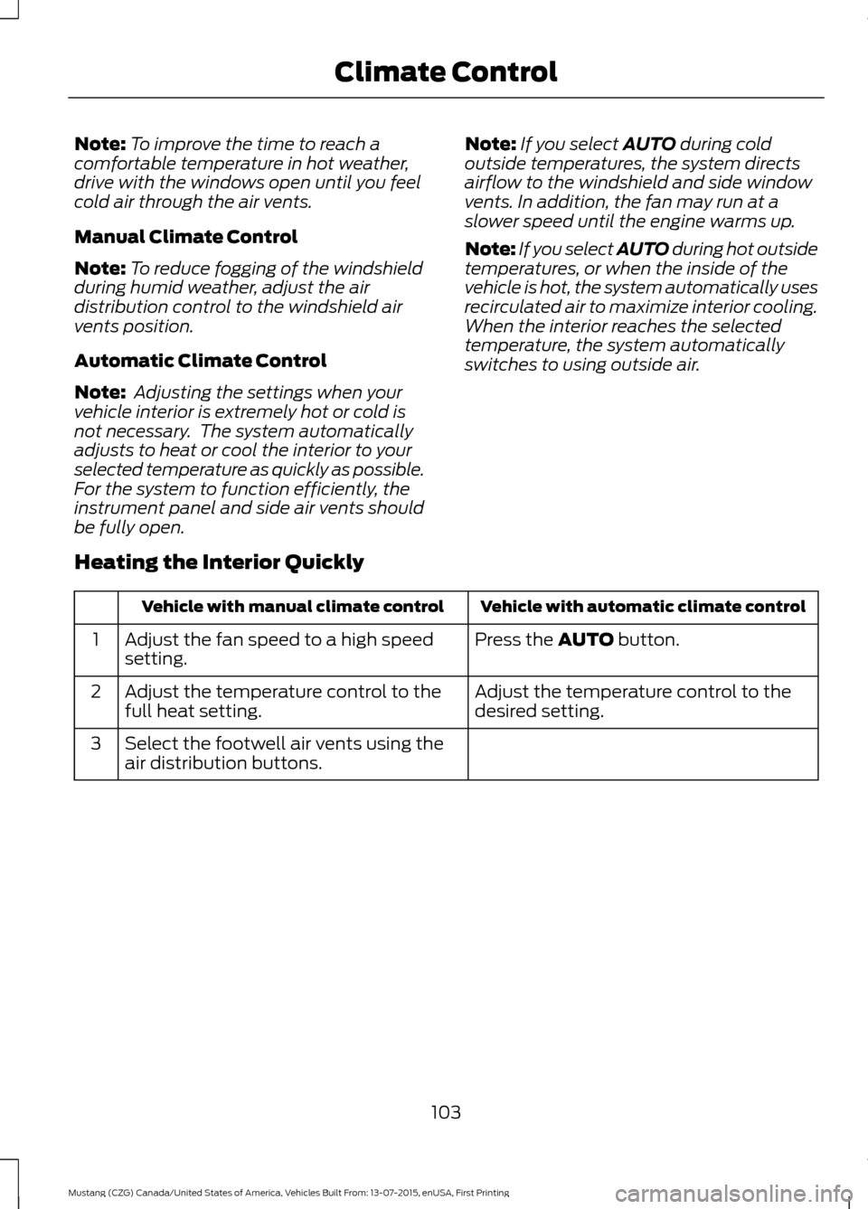 FORD MUSTANG 2016 6.G Owners Manual Note:
To improve the time to reach a
comfortable temperature in hot weather,
drive with the windows open until you feel
cold air through the air vents.
Manual Climate Control
Note: To reduce fogging o