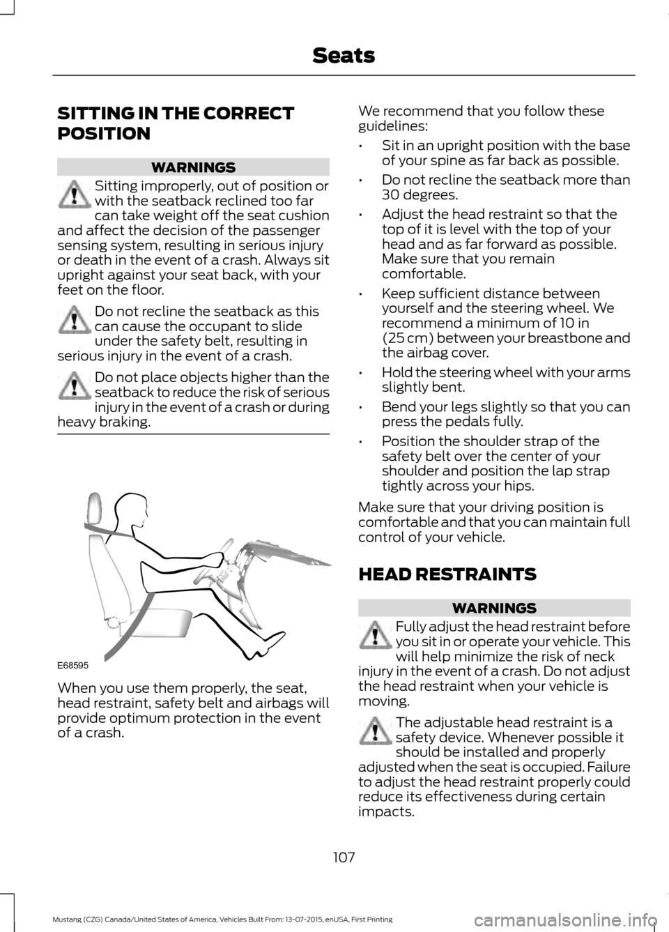 FORD MUSTANG 2016 6.G Owners Manual SITTING IN THE CORRECT
POSITION
WARNINGS
Sitting improperly, out of position or
with the seatback reclined too far
can take weight off the seat cushion
and affect the decision of the passenger
sensing