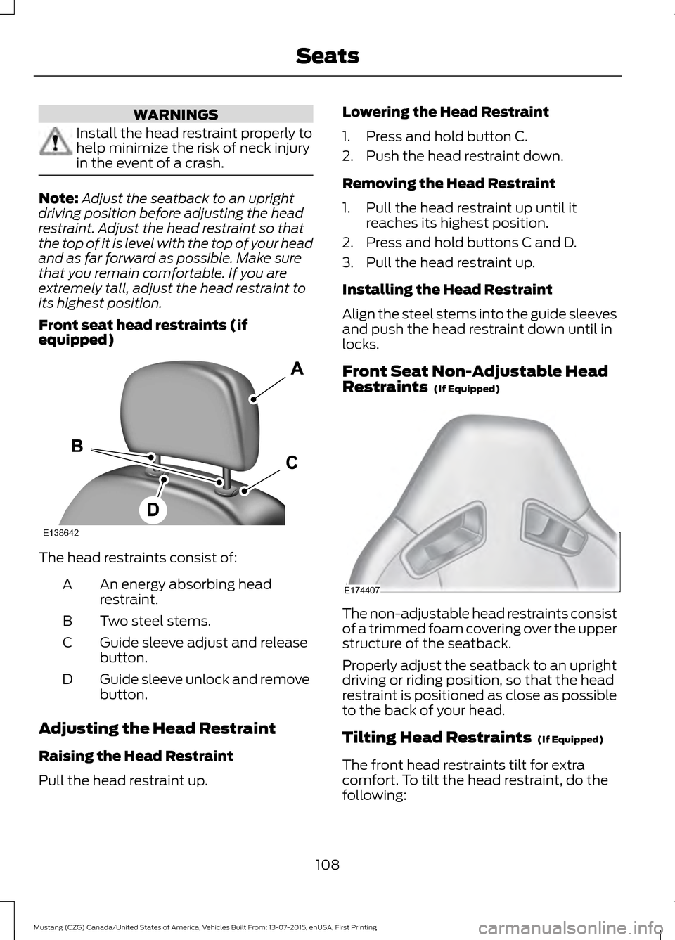 FORD MUSTANG 2016 6.G Owners Manual WARNINGS
Install the head restraint properly to
help minimize the risk of neck injury
in the event of a crash.
Note:
Adjust the seatback to an upright
driving position before adjusting the head
restra