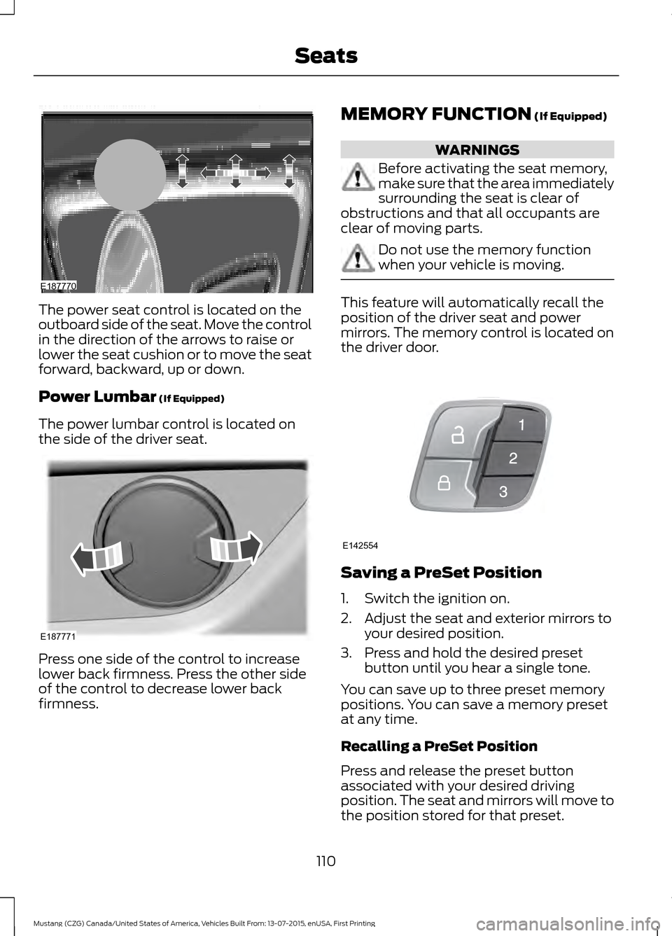 FORD MUSTANG 2016 6.G Owners Manual The power seat control is located on the
outboard side of the seat. Move the control
in the direction of the arrows to raise or
lower the seat cushion or to move the seat
forward, backward, up or down