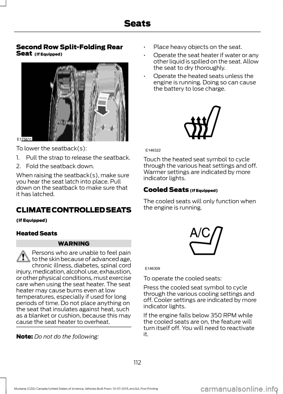 FORD MUSTANG 2016 6.G Owners Manual Second Row Split-Folding Rear
Seat  (If Equipped)
To lower the seatback(s):
1. Pull the strap to release the seatback.
2. Fold the seatback down.
When raising the seatback(s), make sure
you hear the s