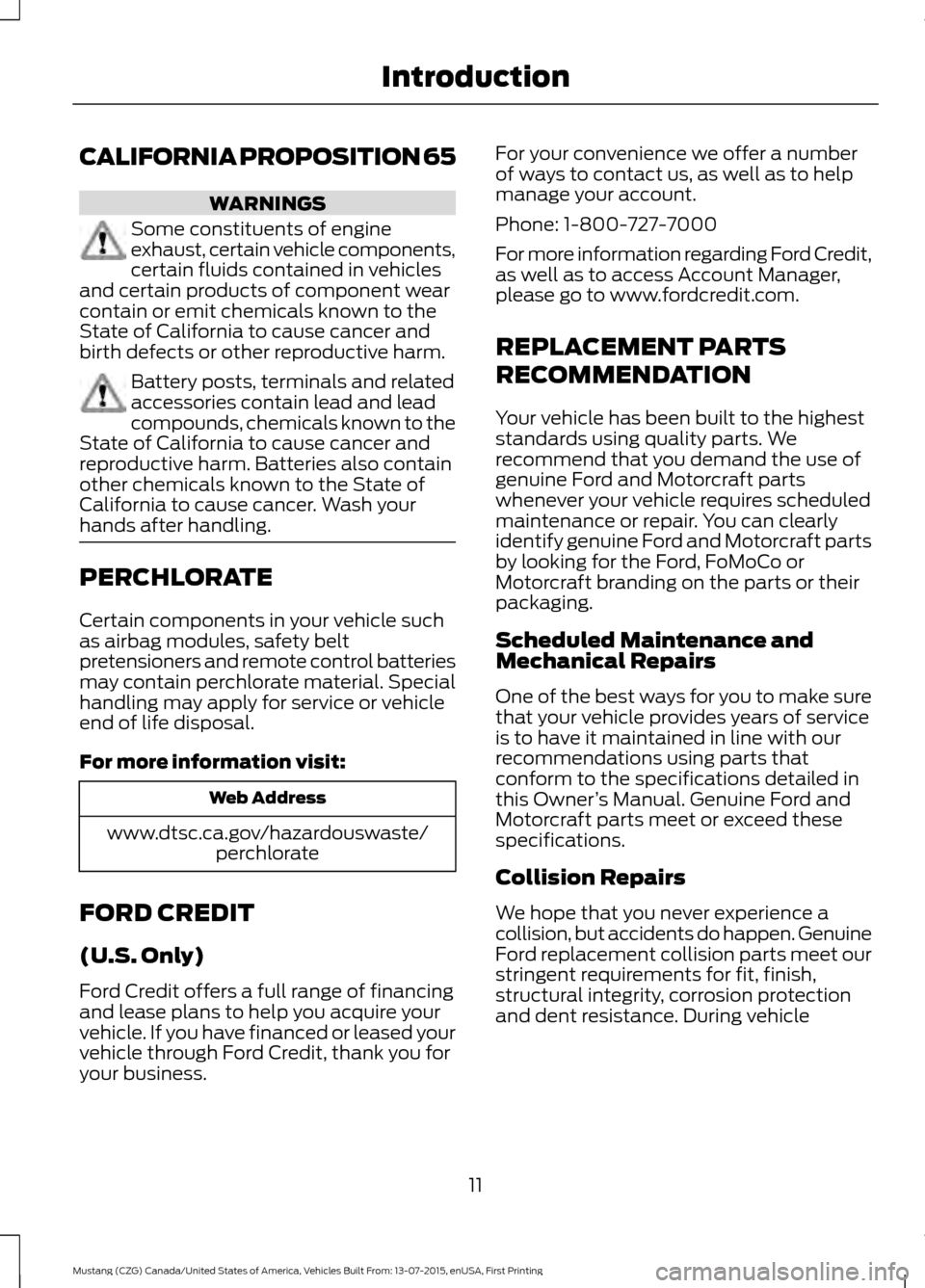 FORD MUSTANG 2016 6.G User Guide CALIFORNIA PROPOSITION 65
WARNINGS
Some constituents of engine
exhaust, certain vehicle components,
certain fluids contained in vehicles
and certain products of component wear
contain or emit chemical