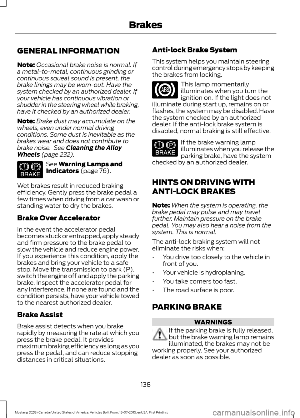 FORD MUSTANG 2016 6.G Owners Manual GENERAL INFORMATION
Note:
Occasional brake noise is normal. If
a metal-to-metal, continuous grinding or
continuous squeal sound is present, the
brake linings may be worn-out. Have the
system checked b FORD MUSTANG 2016 6.G Owners Manual GENERAL INFORMATION
Note:
Occasional brake noise is normal. If
a metal-to-metal, continuous grinding or
continuous squeal sound is present, the
brake linings may be worn-out. Have the
system checked b