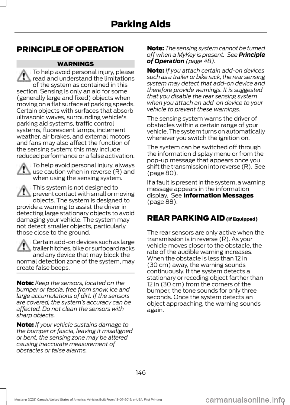 FORD MUSTANG 2016 6.G Owners Manual PRINCIPLE OF OPERATION
WARNINGS
To help avoid personal injury, please
read and understand the limitations
of the system as contained in this
section. Sensing is only an aid for some
(generally large a FORD MUSTANG 2016 6.G Owners Manual PRINCIPLE OF OPERATION
WARNINGS
To help avoid personal injury, please
read and understand the limitations
of the system as contained in this
section. Sensing is only an aid for some
(generally large a