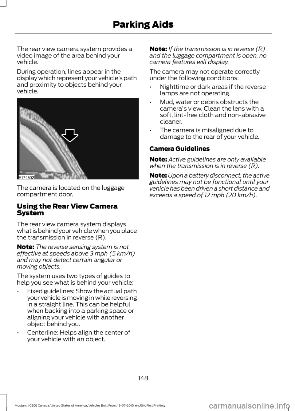 FORD MUSTANG 2016 6.G Owners Manual The rear view camera system provides a
video image of the area behind your
vehicle.
During operation, lines appear in the
display which represent your vehicle
’s path
and proximity to objects behind