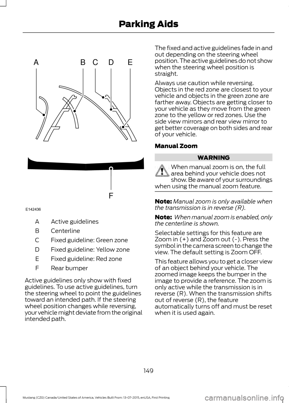 FORD MUSTANG 2016 6.G Owners Manual Active guidelines
A
Centerline
B
Fixed guideline: Green zone
C
Fixed guideline: Yellow zone
D
Fixed guideline: Red zone
E
Rear bumper
F
Active guidelines only show with fixed
guidelines. To use active