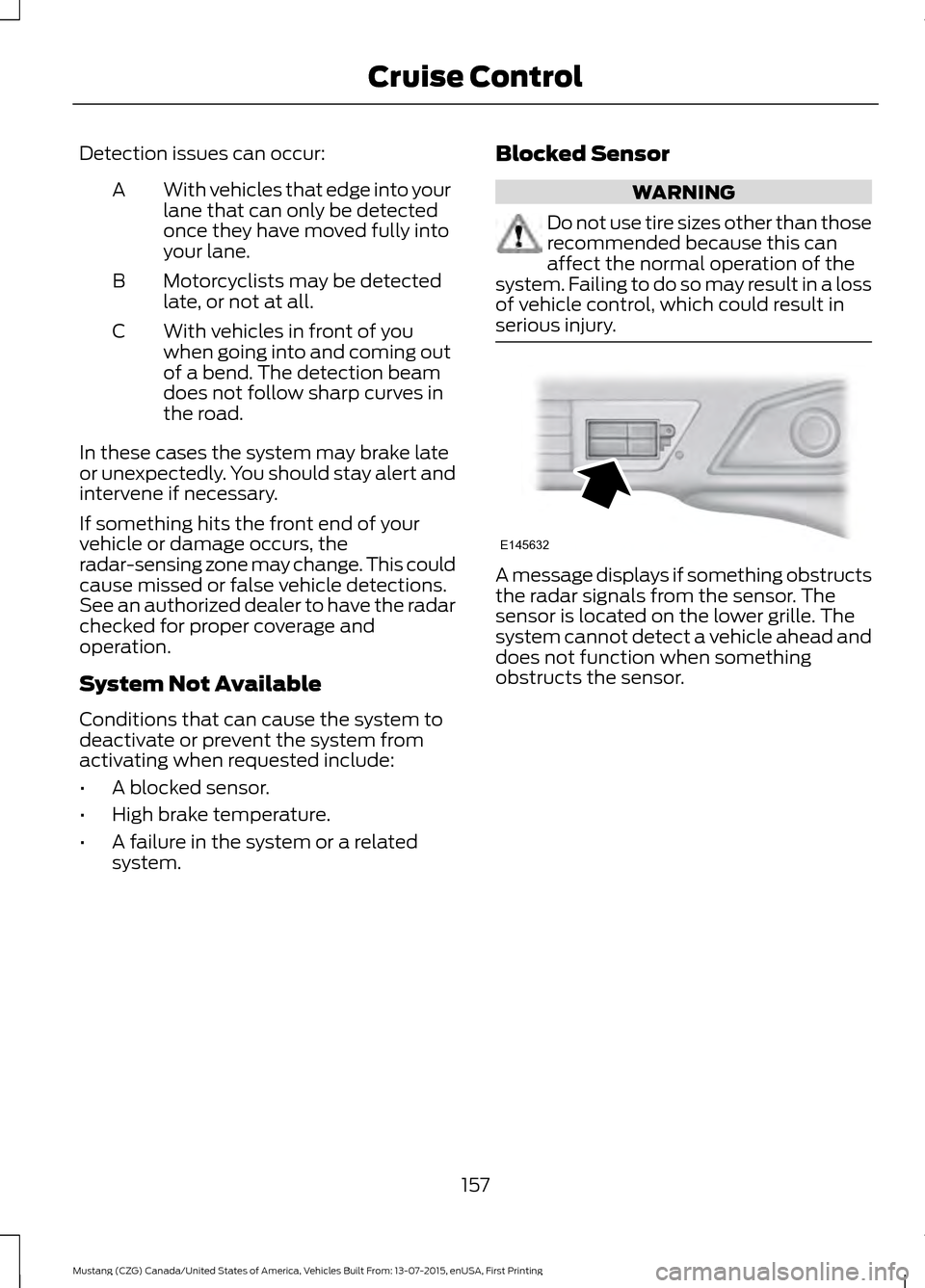 FORD MUSTANG 2016 6.G Owners Manual Detection issues can occur:
With vehicles that edge into your
lane that can only be detected
once they have moved fully into
your lane.
A
Motorcyclists may be detected
late, or not at all.
B
With vehi