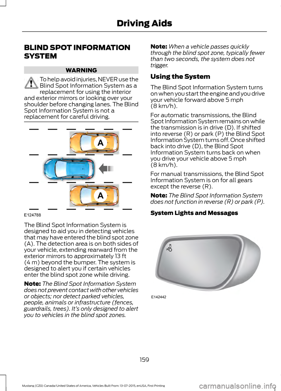 FORD MUSTANG 2016 6.G Owners Manual BLIND SPOT INFORMATION
SYSTEM
WARNING
To help avoid injuries, NEVER use the
Blind Spot Information System as a
replacement for using the interior
and exterior mirrors or looking over your
shoulder bef