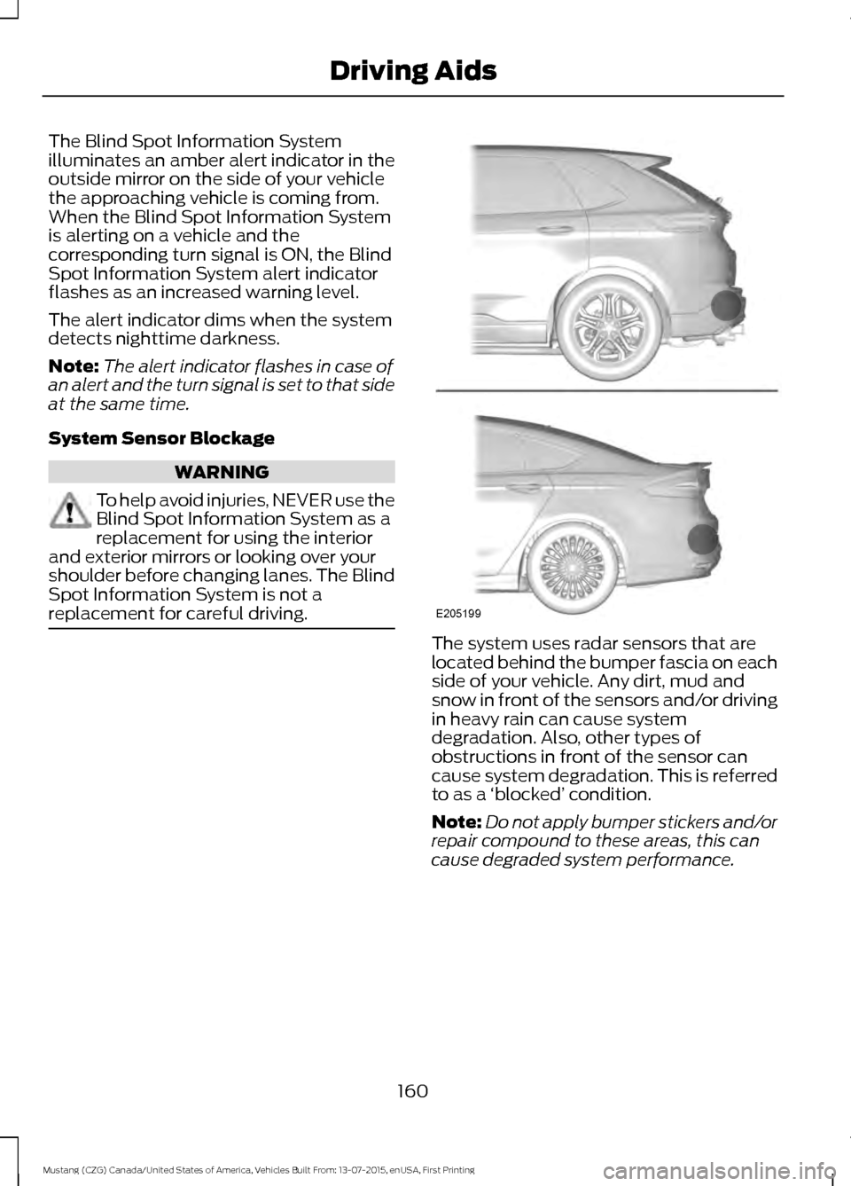 FORD MUSTANG 2016 6.G Owners Manual The Blind Spot Information System
illuminates an amber alert indicator in the
outside mirror on the side of your vehicle
the approaching vehicle is coming from.
When the Blind Spot Information System
