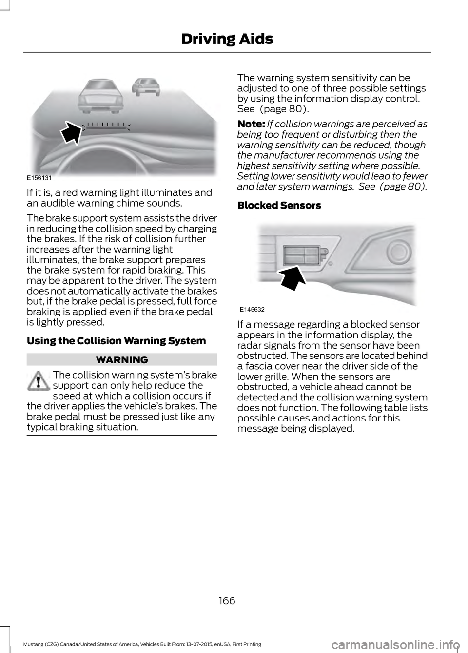 FORD MUSTANG 2016 6.G Owners Manual If it is, a red warning light illuminates and
an audible warning chime sounds.
The brake support system assists the driver
in reducing the collision speed by charging
the brakes. If the risk of collis