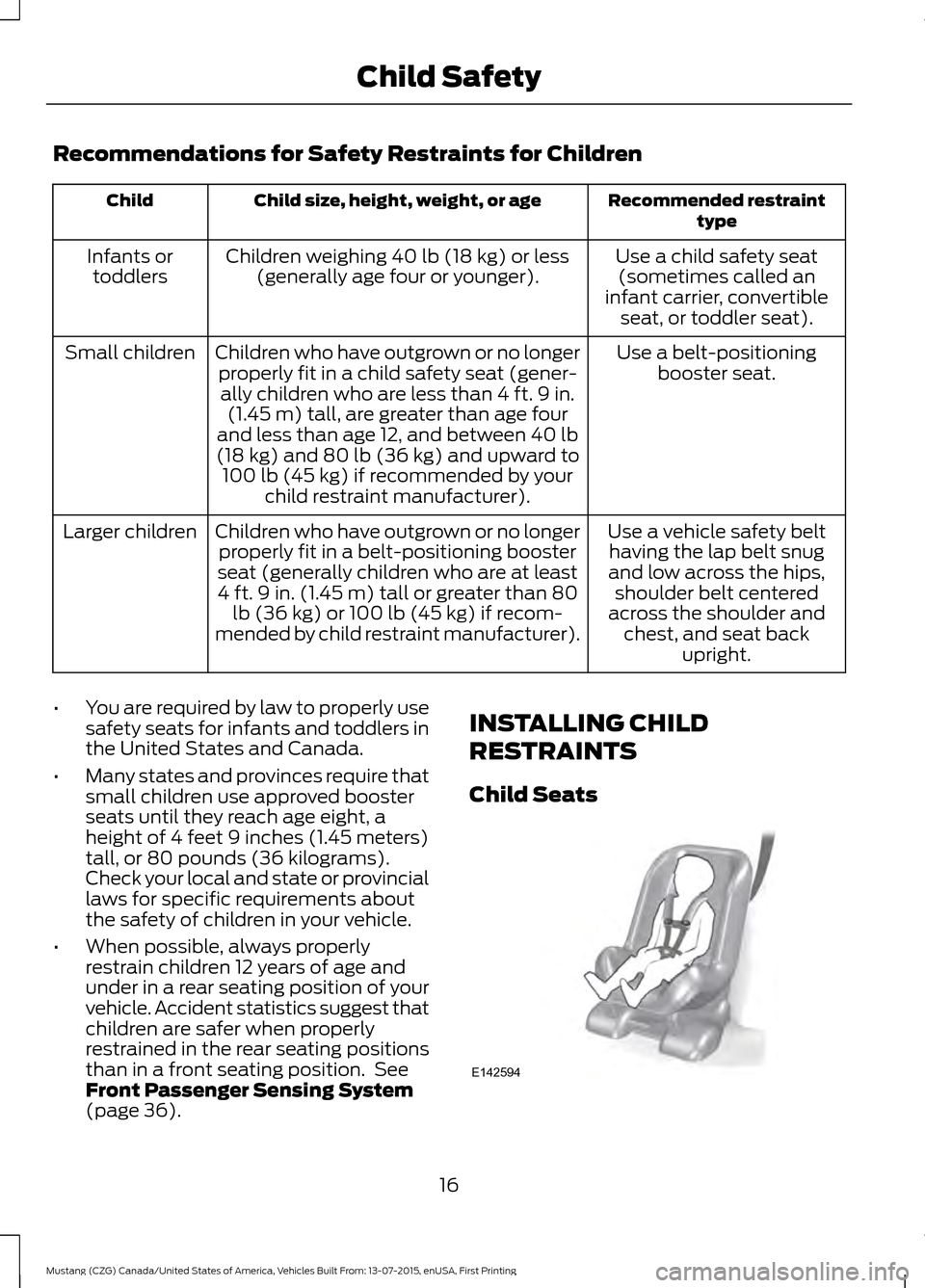 FORD MUSTANG 2016 6.G User Guide Recommendations for Safety Restraints for Children
Recommended restraint
type
Child size, height, weight, or age
Child
Use a child safety seat(sometimes called an
infant carrier, convertible seat, or 