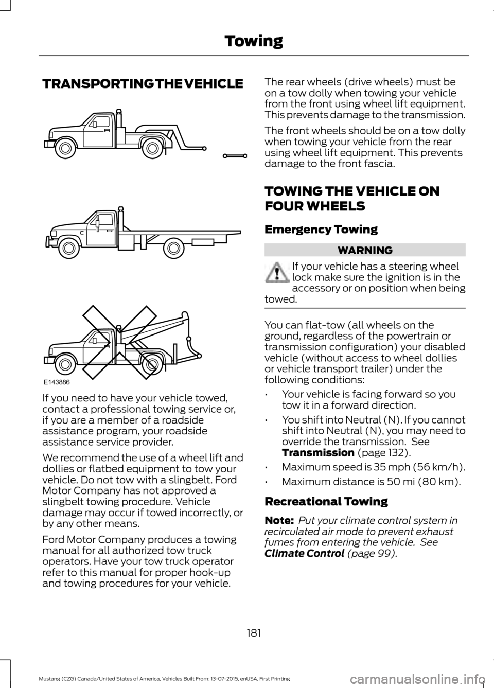 FORD MUSTANG 2016 6.G Owners Manual TRANSPORTING THE VEHICLE
If you need to have your vehicle towed,
contact a professional towing service or,
if you are a member of a roadside
assistance program, your roadside
assistance service provid