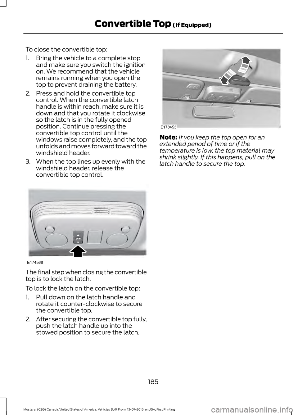 FORD MUSTANG 2016 6.G Owners Manual To close the convertible top:
1. Bring the vehicle to a complete stop
and make sure you switch the ignition
on. We recommend that the vehicle
remains running when you open the
top to prevent draining FORD MUSTANG 2016 6.G Owners Manual To close the convertible top:
1. Bring the vehicle to a complete stop
and make sure you switch the ignition
on. We recommend that the vehicle
remains running when you open the
top to prevent draining