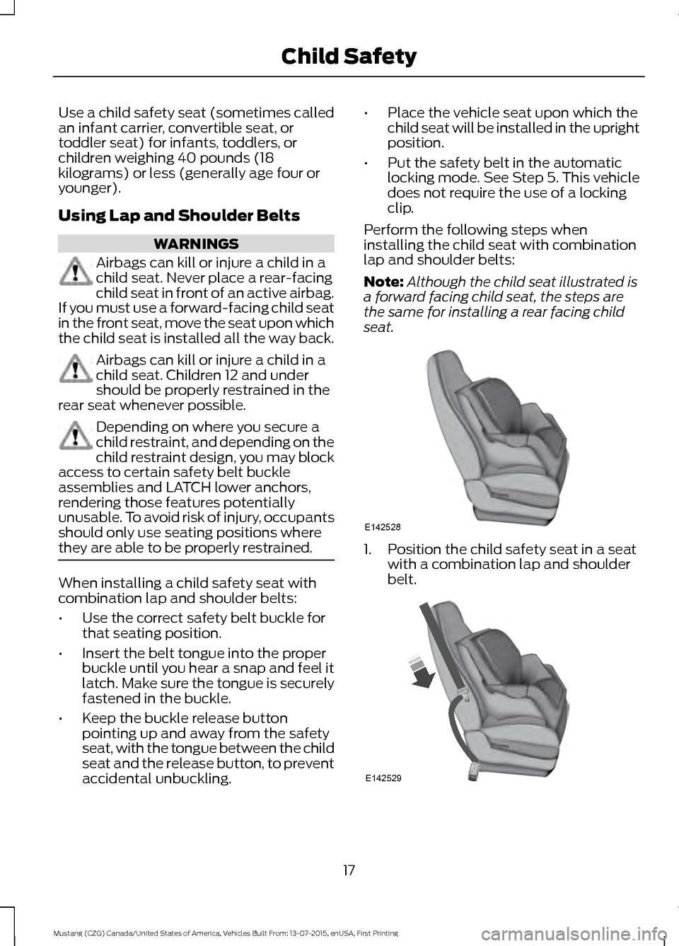FORD MUSTANG 2016 6.G Owners Manual Use a child safety seat (sometimes called
an infant carrier, convertible seat, or
toddler seat) for infants, toddlers, or
children weighing 40 pounds (18
kilograms) or less (generally age four or
youn