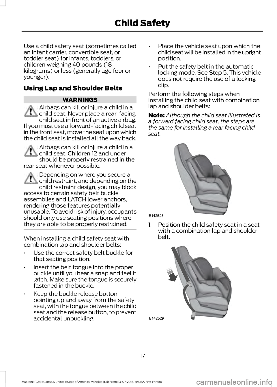 FORD MUSTANG 2016 6.G User Guide Use a child safety seat (sometimes called
an infant carrier, convertible seat, or
toddler seat) for infants, toddlers, or
children weighing 40 pounds (18
kilograms) or less (generally age four or
youn