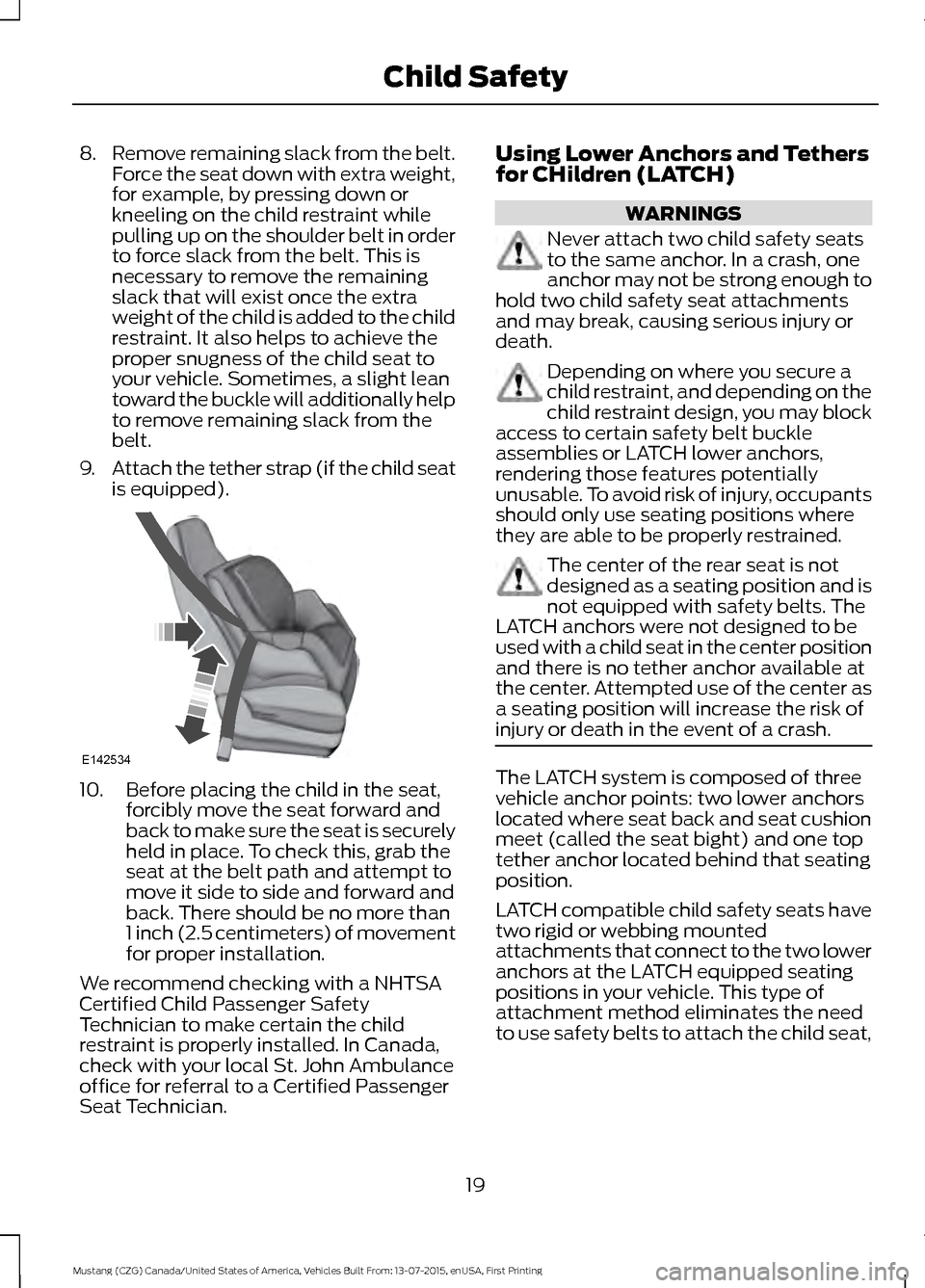 FORD MUSTANG 2016 6.G Owners Manual 8.
Remove remaining slack from the belt.
Force the seat down with extra weight,
for example, by pressing down or
kneeling on the child restraint while
pulling up on the shoulder belt in order
to force