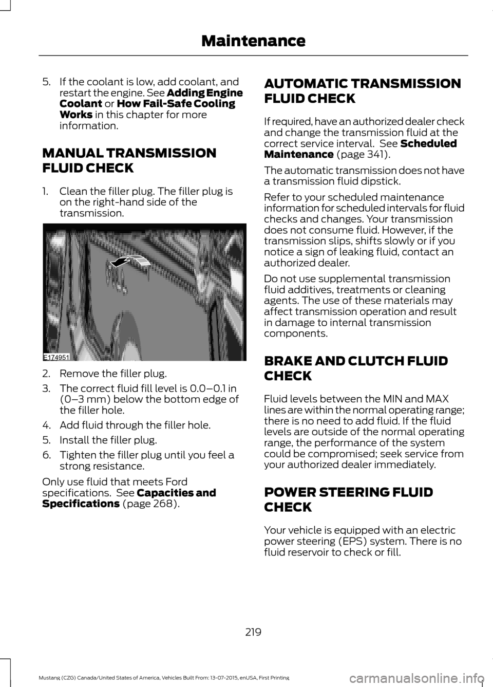 FORD MUSTANG 2016 6.G User Guide 5. If the coolant is low, add coolant, and
restart the engine. See Adding Engine
Coolant or How Fail-Safe Cooling
Works in this chapter for more
information.
MANUAL TRANSMISSION
FLUID CHECK
1. Clean t
