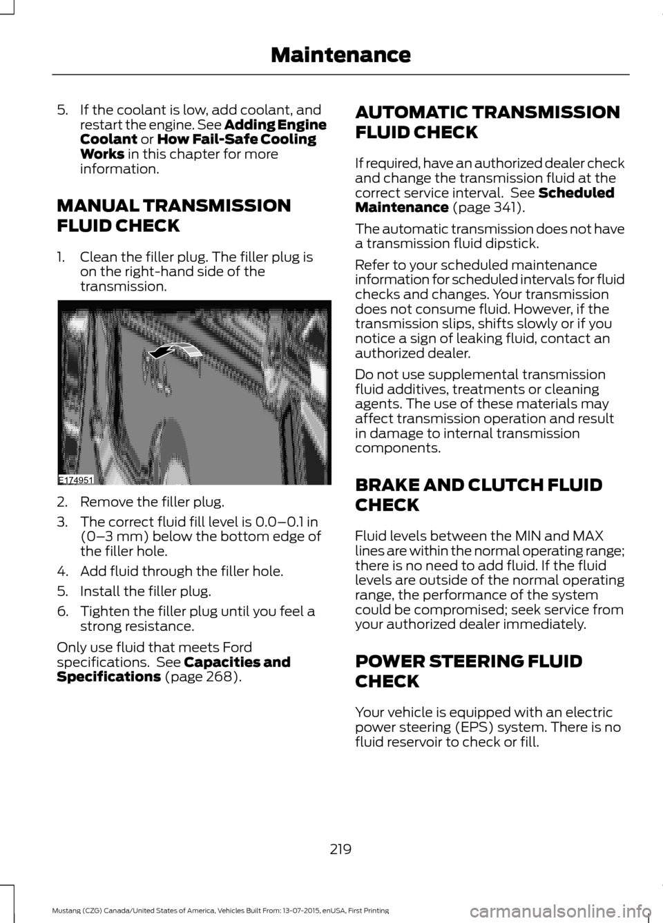 FORD MUSTANG 2016 6.G Owners Manual 5. If the coolant is low, add coolant, and
restart the engine. See Adding Engine
Coolant or How Fail-Safe Cooling
Works in this chapter for more
information.
MANUAL TRANSMISSION
FLUID CHECK
1. Clean t