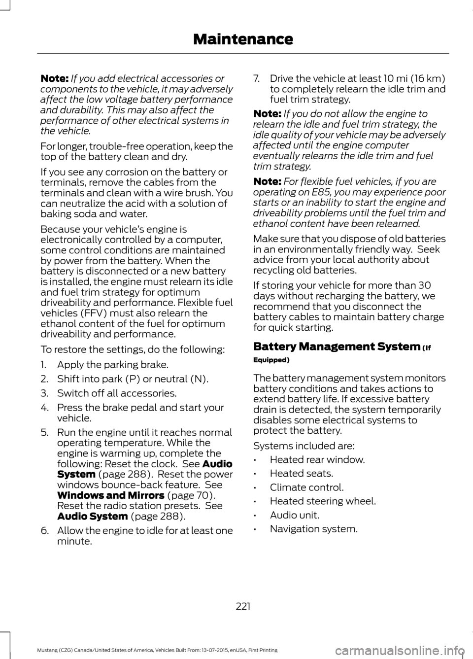 FORD MUSTANG 2016 6.G Owners Manual Note:
If you add electrical accessories or
components to the vehicle, it may adversely
affect the low voltage battery performance
and durability. This may also affect the
performance of other electric FORD MUSTANG 2016 6.G Owners Manual Note:
If you add electrical accessories or
components to the vehicle, it may adversely
affect the low voltage battery performance
and durability. This may also affect the
performance of other electric