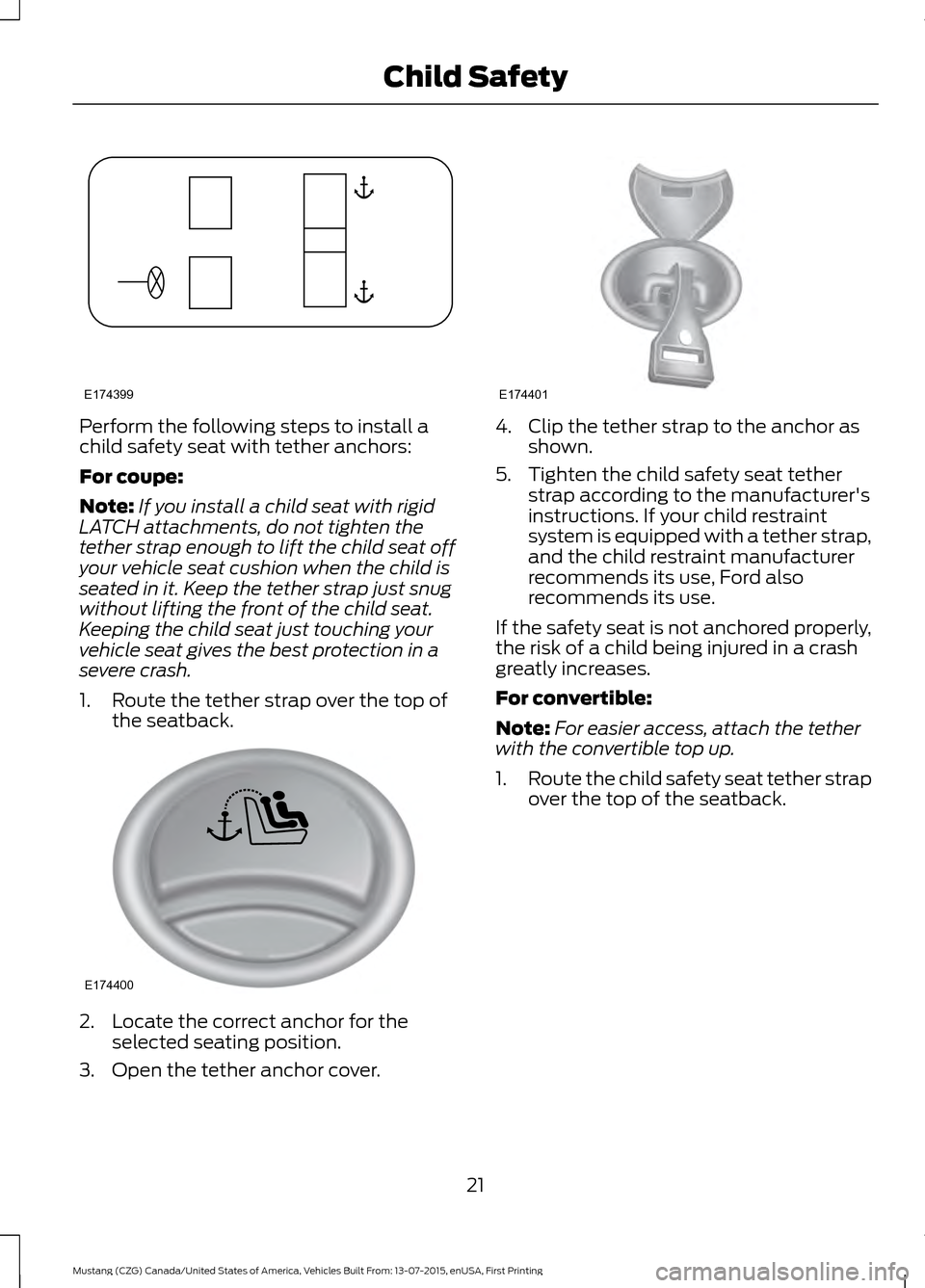 FORD MUSTANG 2016 6.G Owners Manual Perform the following steps to install a
child safety seat with tether anchors:
For coupe:
Note:
If you install a child seat with rigid
LATCH attachments, do not tighten the
tether strap enough to lif