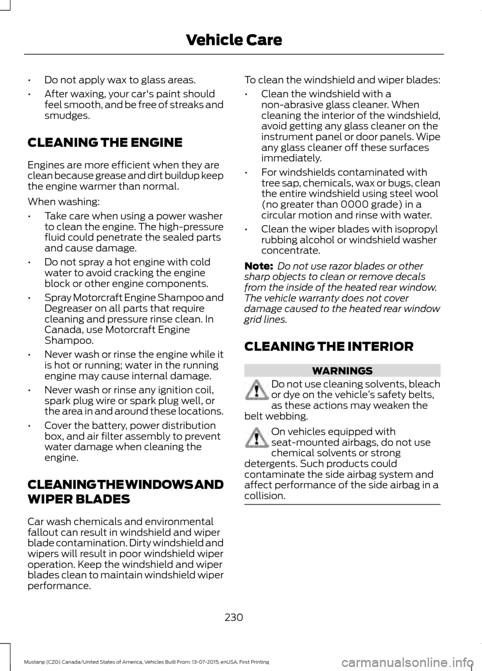 FORD MUSTANG 2016 6.G Service Manual •
Do not apply wax to glass areas.
• After waxing, your cars paint should
feel smooth, and be free of streaks and
smudges.
CLEANING THE ENGINE
Engines are more efficient when they are
clean becau