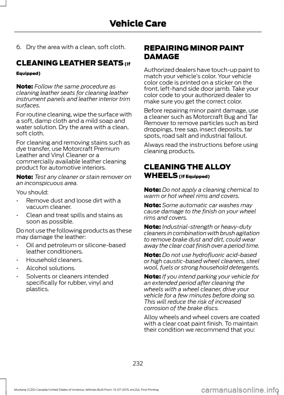 FORD MUSTANG 2016 6.G Owners Manual 6. Dry the area with a clean, soft cloth.
CLEANING LEATHER SEATS (If
Equipped)
Note: Follow the same procedure as
cleaning leather seats for cleaning leather
instrument panels and leather interior tri FORD MUSTANG 2016 6.G Owners Manual 6. Dry the area with a clean, soft cloth.
CLEANING LEATHER SEATS (If
Equipped)
Note: Follow the same procedure as
cleaning leather seats for cleaning leather
instrument panels and leather interior tri