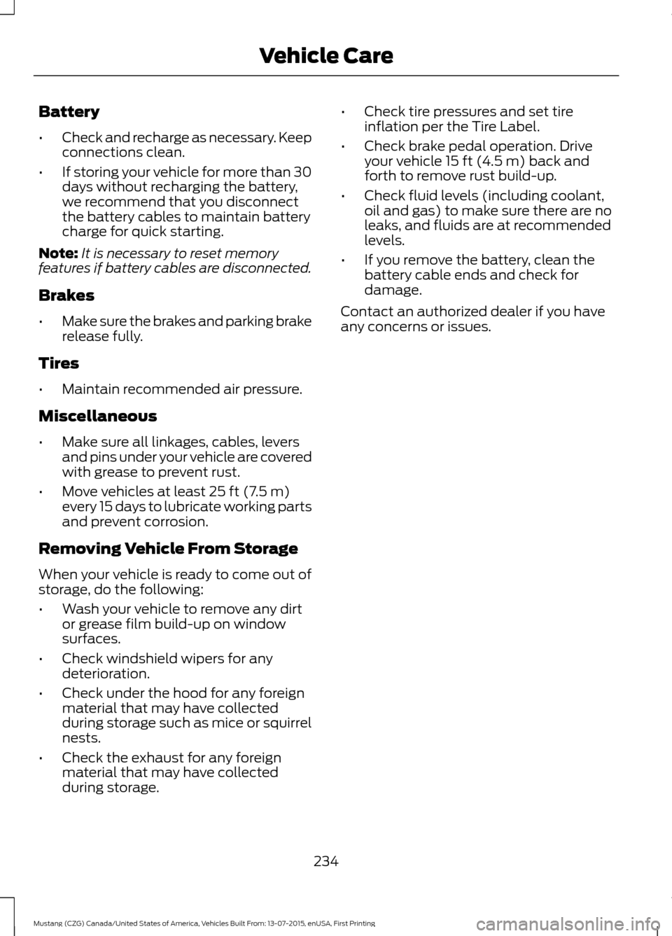 FORD MUSTANG 2016 6.G Service Manual Battery
•
Check and recharge as necessary. Keep
connections clean.
• If storing your vehicle for more than 30
days without recharging the battery,
we recommend that you disconnect
the battery cabl