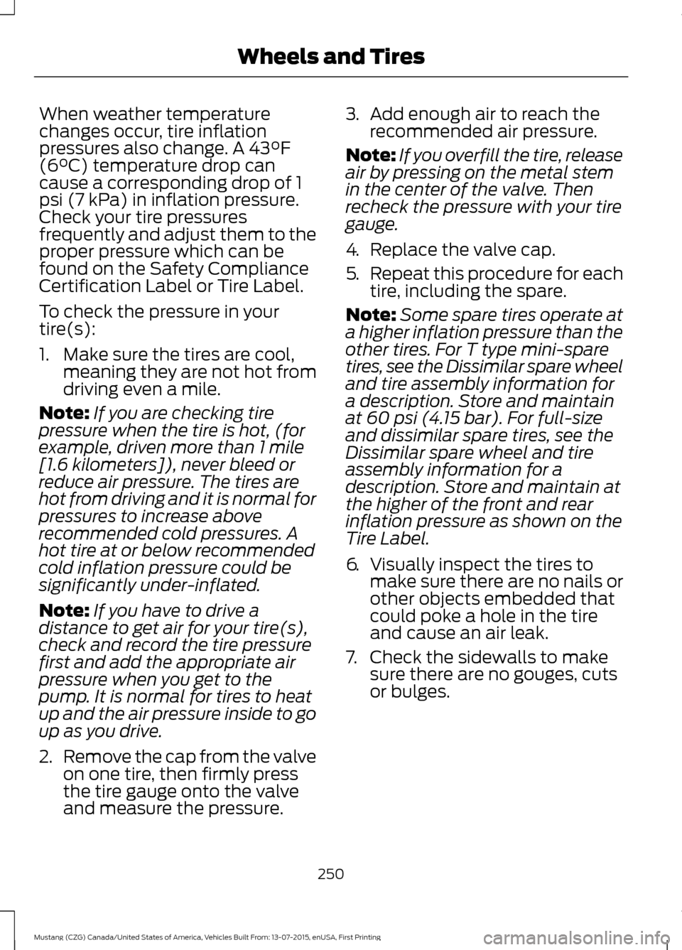 FORD MUSTANG 2016 6.G Owners Manual When weather temperature
changes occur, tire inflation
pressures also change. A 43°F
(6°C) temperature drop can
cause a corresponding drop of 1
psi (7 kPa) in inflation pressure.
Check your tire pre