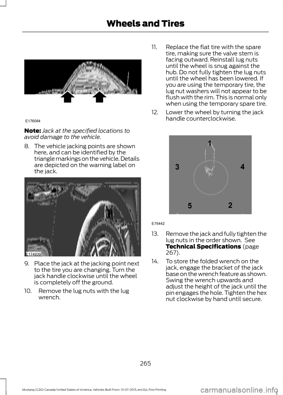 FORD MUSTANG 2016 6.G Owners Manual Note:
Jack at the specified locations to
avoid damage to the vehicle.
8. The vehicle jacking points are shown here, and can be identified by the
triangle markings on the vehicle. Details
are depicted 