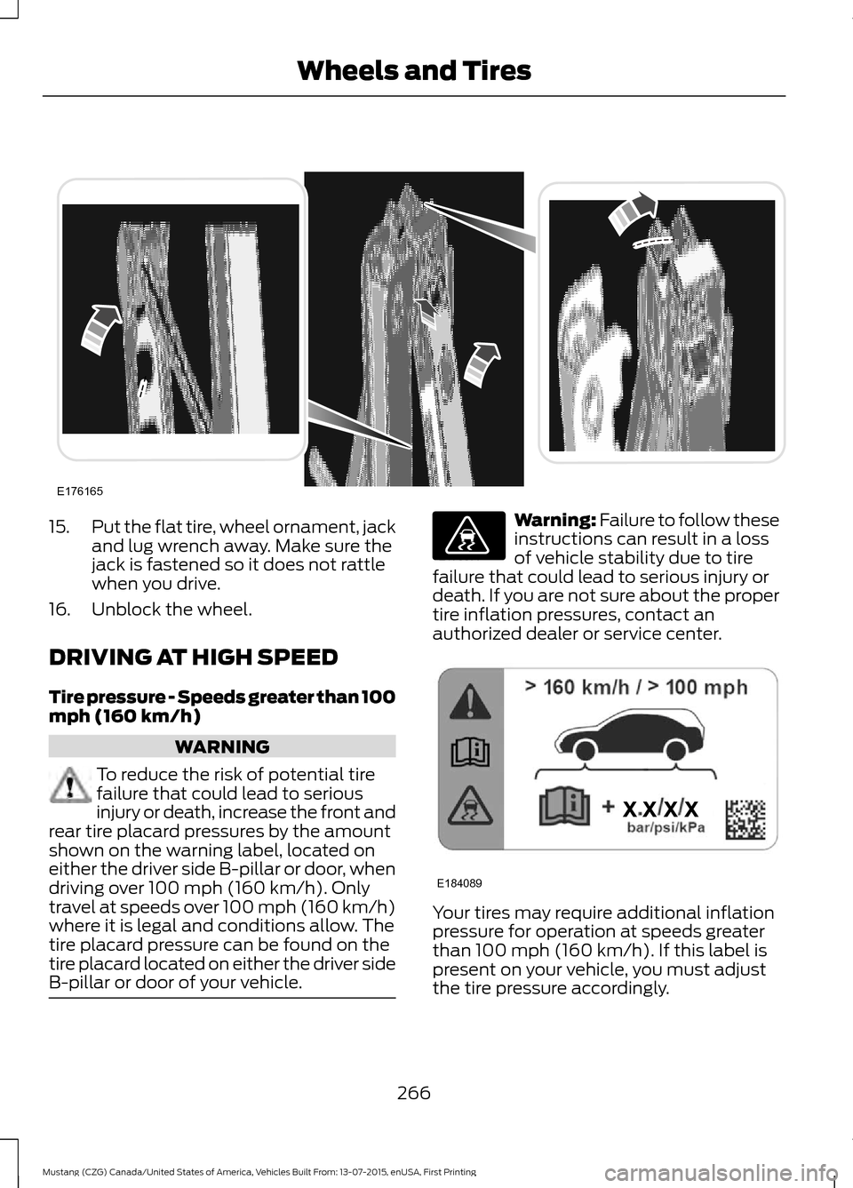 FORD MUSTANG 2016 6.G Owners Manual 15.
Put the flat tire, wheel ornament, jack
and lug wrench away. Make sure the
jack is fastened so it does not rattle
when you drive.
16. Unblock the wheel.
DRIVING AT HIGH SPEED
Tire pressure - Speed FORD MUSTANG 2016 6.G Owners Manual 15.
Put the flat tire, wheel ornament, jack
and lug wrench away. Make sure the
jack is fastened so it does not rattle
when you drive.
16. Unblock the wheel.
DRIVING AT HIGH SPEED
Tire pressure - Speed