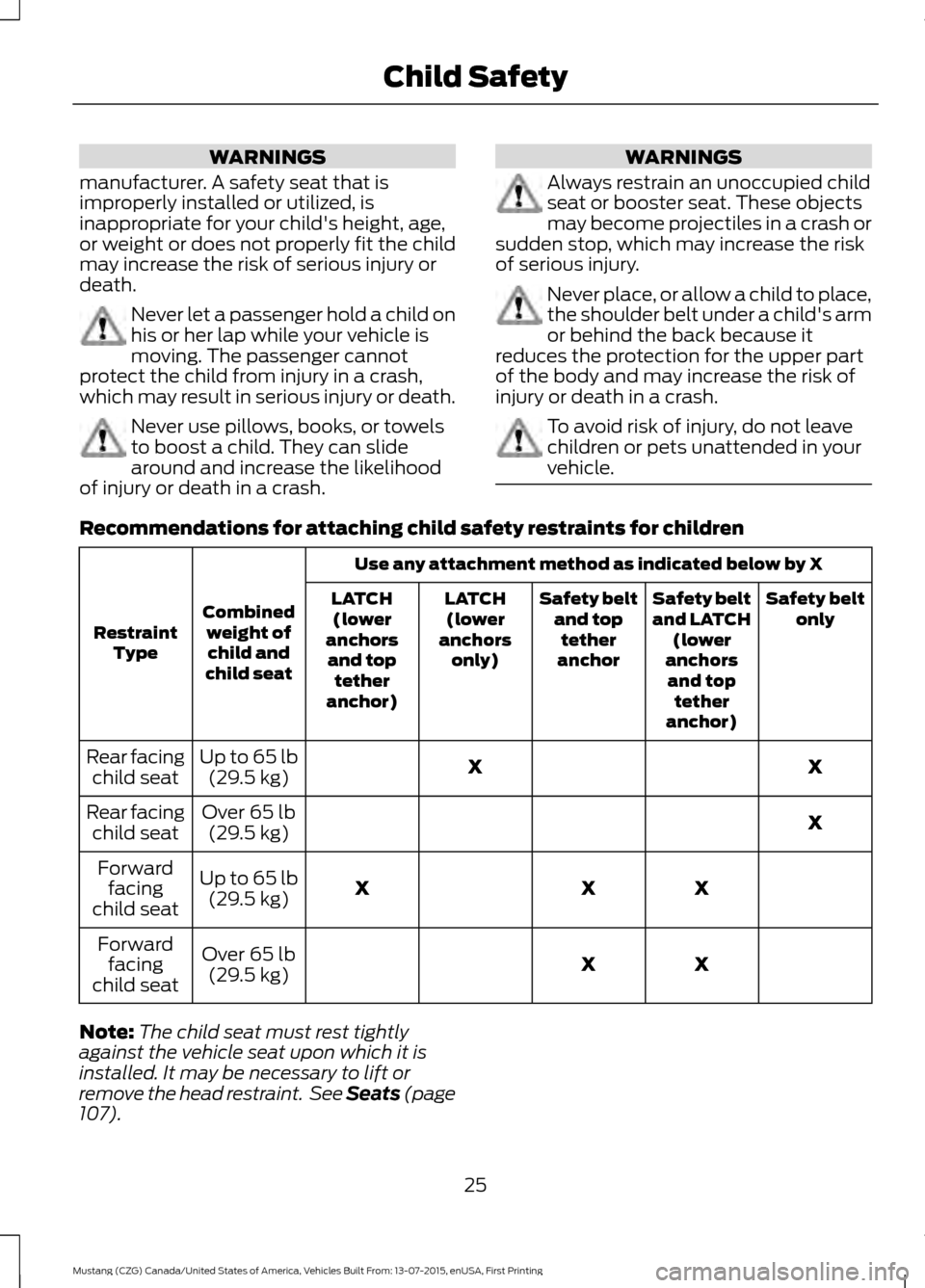 FORD MUSTANG 2016 6.G Owners Manual WARNINGS
manufacturer. A safety seat that is
improperly installed or utilized, is
inappropriate for your childs height, age,
or weight or does not properly fit the child
may increase the risk of seri