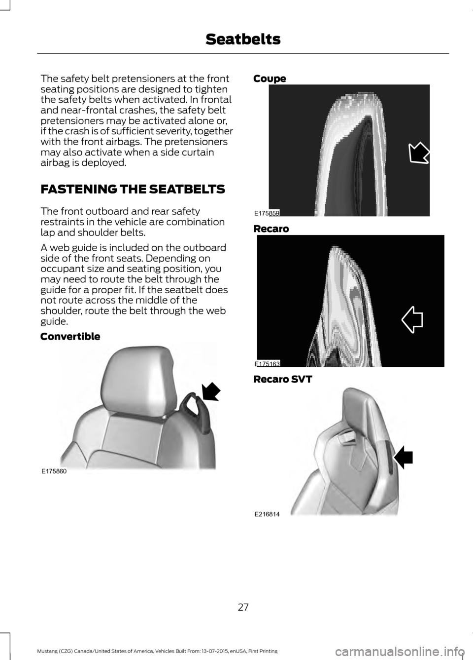 FORD MUSTANG 2016 6.G Owners Manual The safety belt pretensioners at the front
seating positions are designed to tighten
the safety belts when activated. In frontal
and near-frontal crashes, the safety belt
pretensioners may be activate