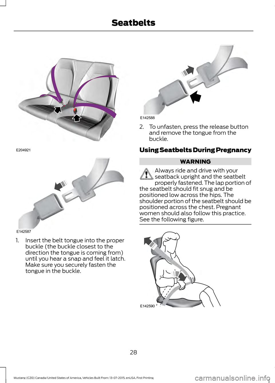 FORD MUSTANG 2016 6.G Owners Guide 1. Insert the belt tongue into the proper
buckle (the buckle closest to the
direction the tongue is coming from)
until you hear a snap and feel it latch.
Make sure you securely fasten the
tongue in th