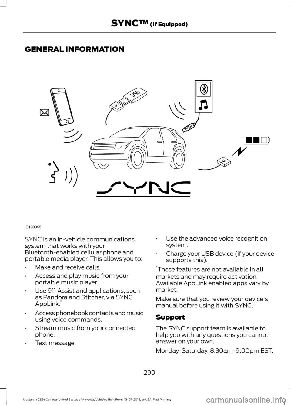 FORD MUSTANG 2016 6.G Owners Manual GENERAL INFORMATION
SYNC is an in-vehicle communications
system that works with your
Bluetooth-enabled cellular phone and
portable media player. This allows you to:
•
Make and receive calls.
• Acc