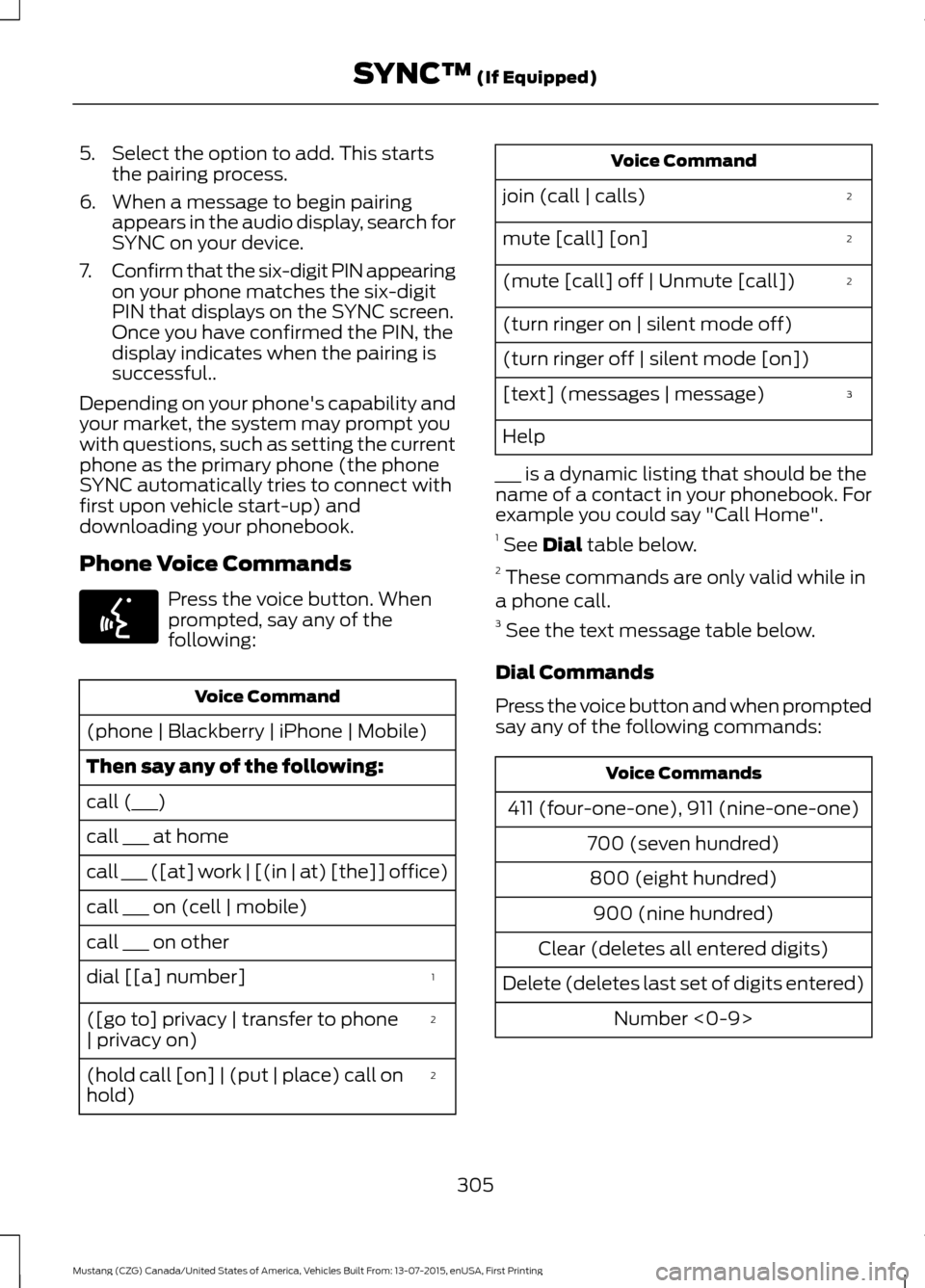 FORD MUSTANG 2016 6.G Owners Manual 5. Select the option to add. This starts
the pairing process.
6. When a message to begin pairing appears in the audio display, search for
SYNC on your device.
7. Confirm that the six-digit PIN appeari FORD MUSTANG 2016 6.G Owners Manual 5. Select the option to add. This starts
the pairing process.
6. When a message to begin pairing appears in the audio display, search for
SYNC on your device.
7. Confirm that the six-digit PIN appeari