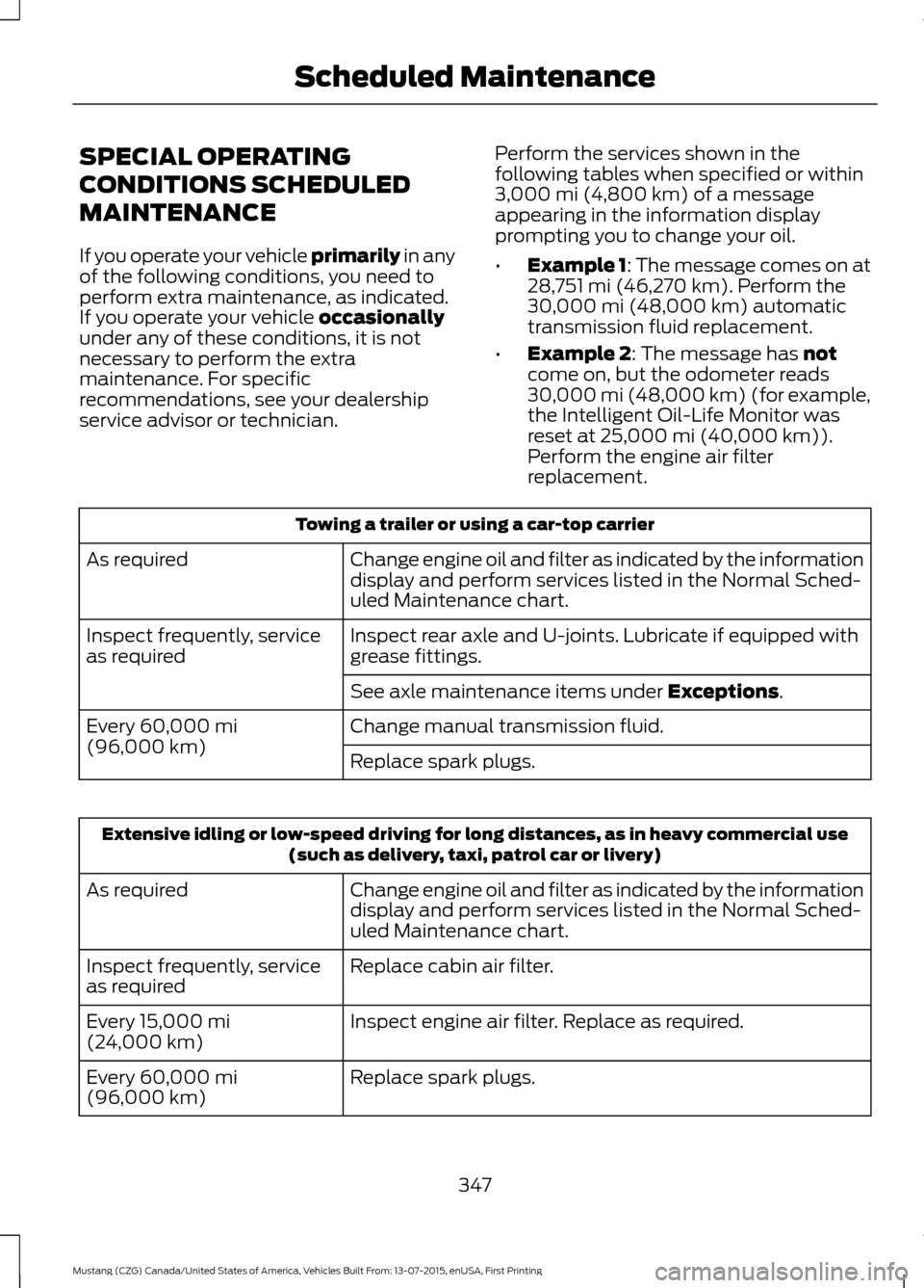 FORD MUSTANG 2016 6.G Owners Manual SPECIAL OPERATING
CONDITIONS SCHEDULED
MAINTENANCE
If you operate your vehicle primarily in any
of the following conditions, you need to
perform extra maintenance, as indicated.
If you operate your ve