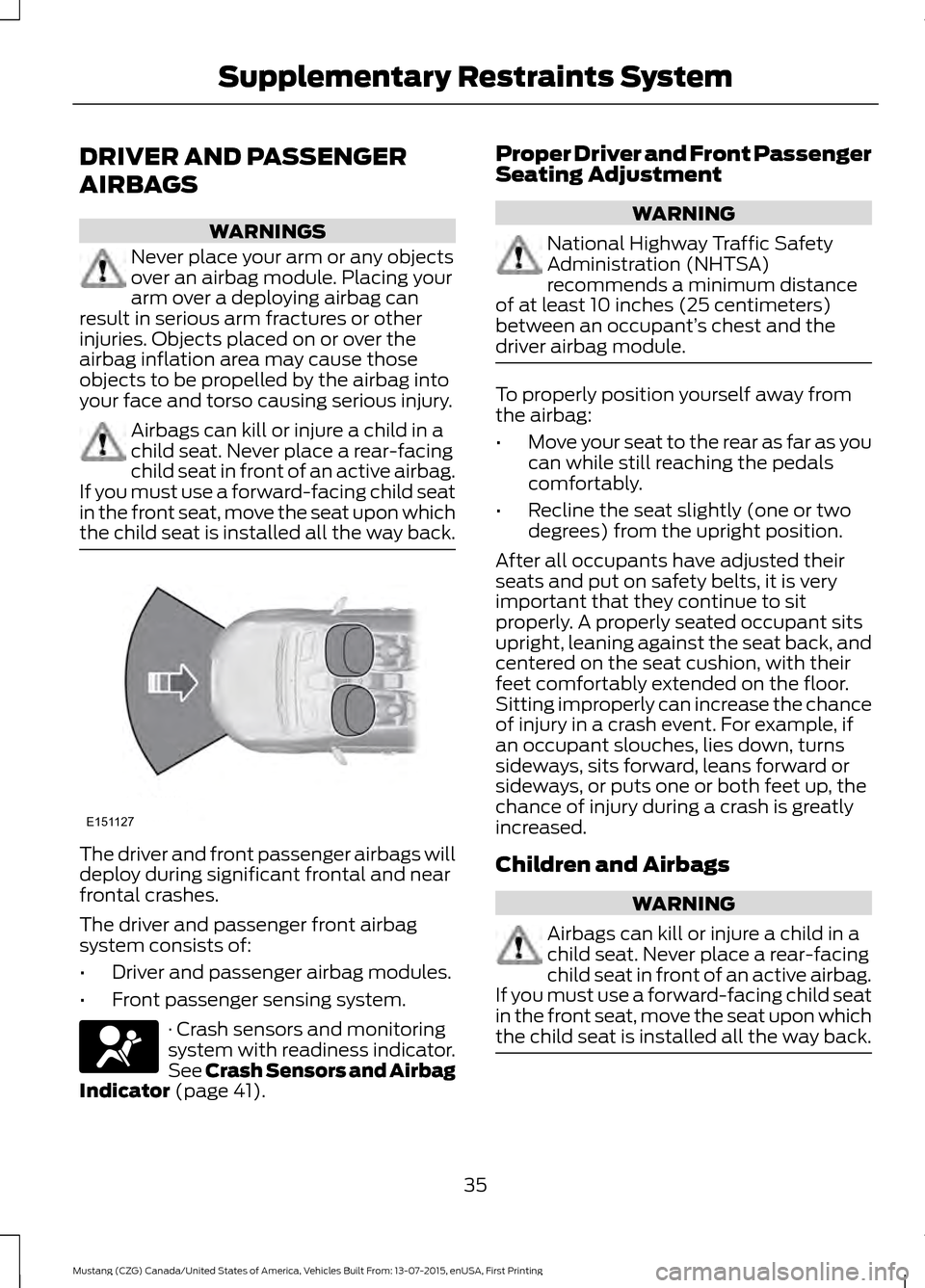 FORD MUSTANG 2016 6.G Owners Manual DRIVER AND PASSENGER
AIRBAGS
WARNINGS
Never place your arm or any objects
over an airbag module. Placing your
arm over a deploying airbag can
result in serious arm fractures or other
injuries. Objects